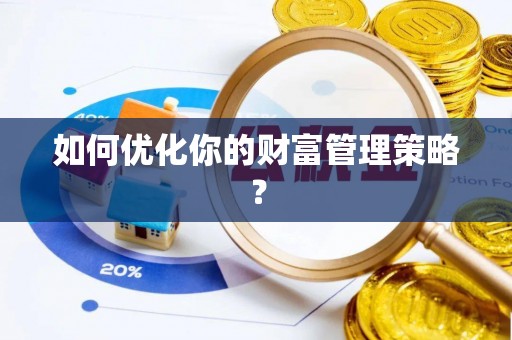 垦利如何优化你的财富管理策略？