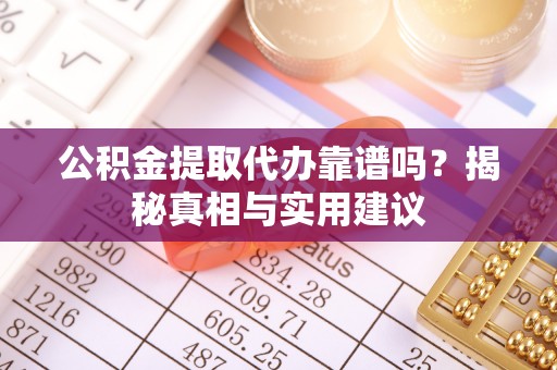 垦利公积金提取代办靠谱吗？揭秘真相与实用建议