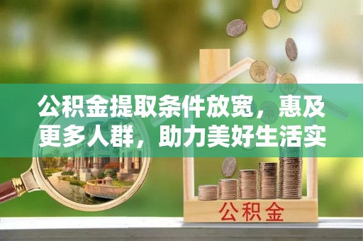 垦利公积金提取条件放宽，惠及更多人群，助力美好生活实现