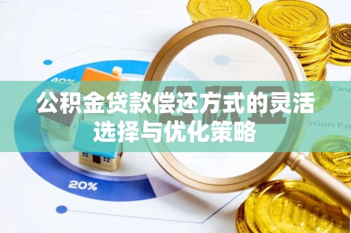 垦利公积金贷款偿还方式的灵活选择与优化策略