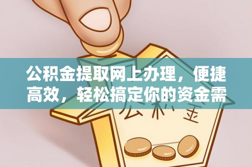 垦利公积金提取网上办理，便捷高效，轻松搞定你的资金需求