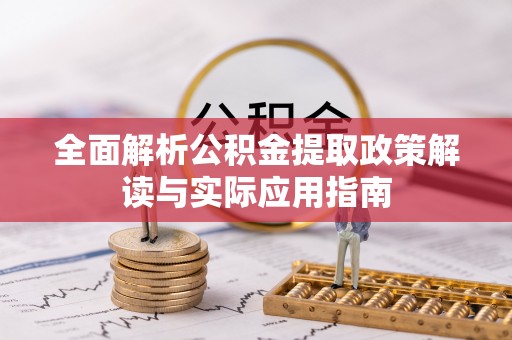 垦利全面解析公积金提取政策解读与实际应用指南