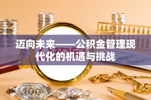 垦利迈向未来——公积金管理现代化的机遇与挑战