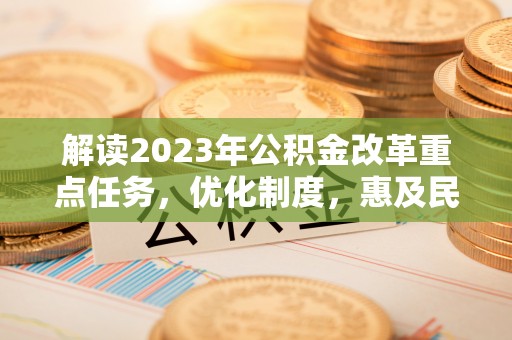 垦利解读2023年公积金改革重点任务，优化制度，惠及民生