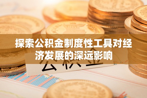 垦利探索公积金制度性工具对经济发展的深远影响
