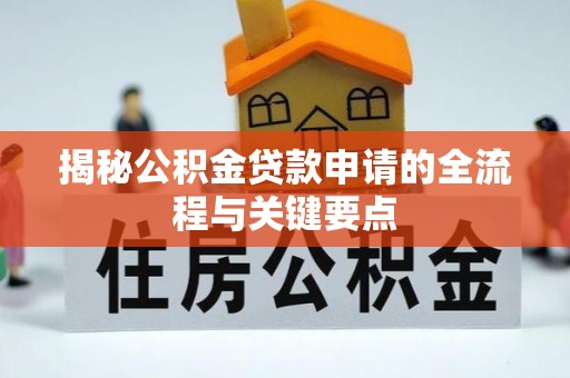 垦利揭秘公积金贷款申请的全流程与关键要点