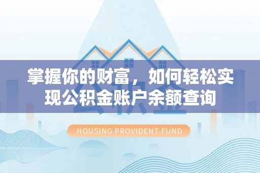 垦利掌握你的财富，如何轻松实现公积金账户余额查询