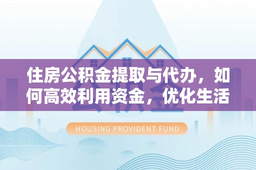 垦利住房公积金提取与代办，如何高效利用资金，优化生活品质