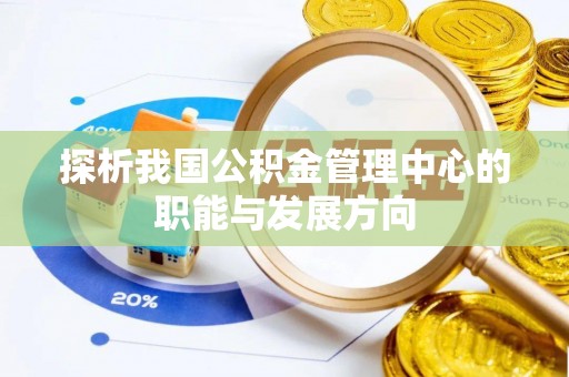 垦利探析我国公积金管理中心的职能与发展方向