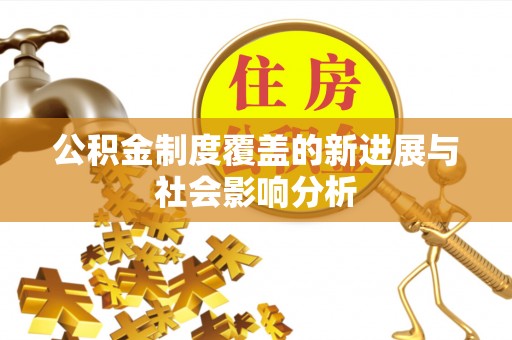 垦利公积金制度覆盖的新进展与社会影响分析