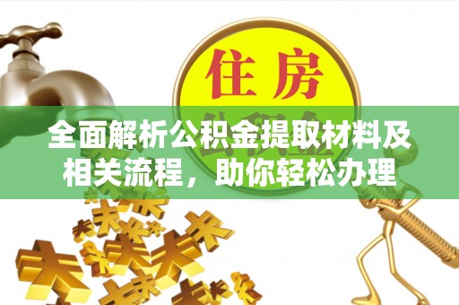 垦利全面解析公积金提取材料及相关流程，助你轻松办理
