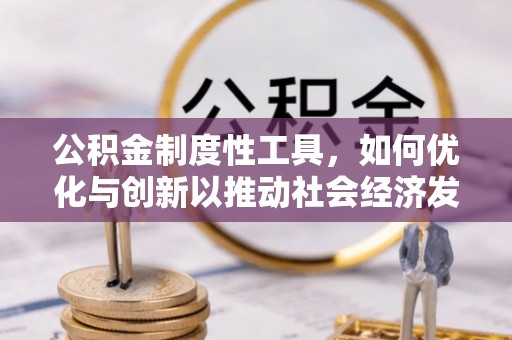 垦利公积金制度性工具，如何优化与创新以推动社会经济发展