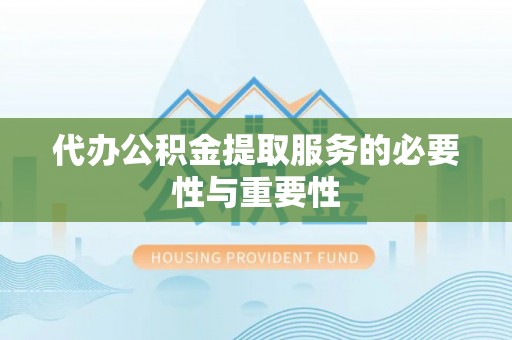 垦利代办公积金提取服务的必要性与重要性