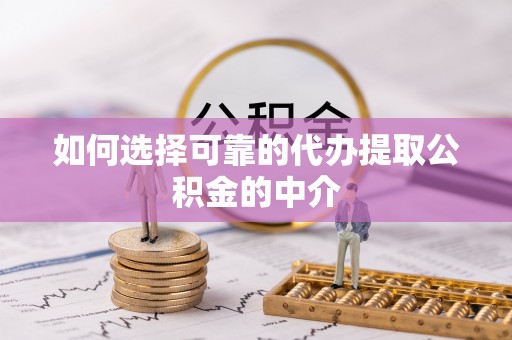 垦利如何选择可靠的代办提取公积金的中介