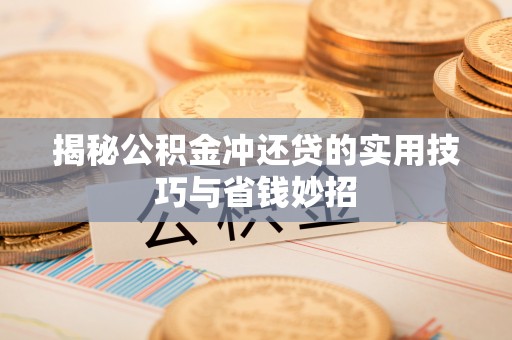 垦利揭秘公积金冲还贷的实用技巧与省钱妙招