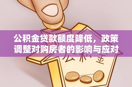 垦利公积金贷款额度降低，政策调整对购房者的影响与应对策略