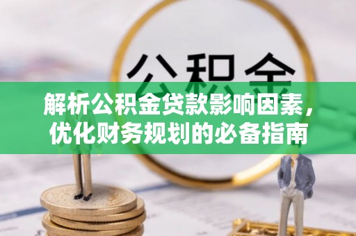 垦利解析公积金贷款影响因素，优化财务规划的必备指南
