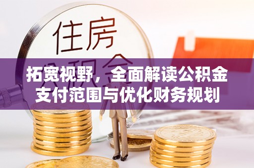垦利拓宽视野，全面解读公积金支付范围与优化财务规划