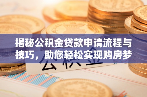 垦利揭秘公积金贷款申请流程与技巧，助您轻松实现购房梦