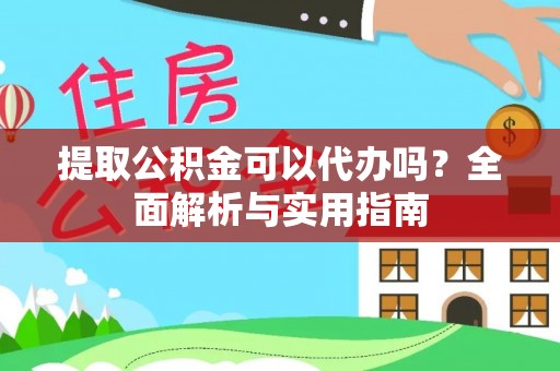 垦利提取公积金可以代办吗？全面解析与实用指南