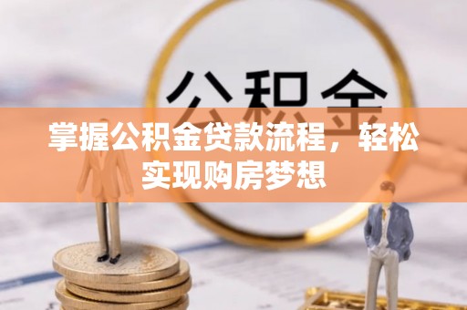 垦利掌握公积金贷款流程，轻松实现购房梦想
