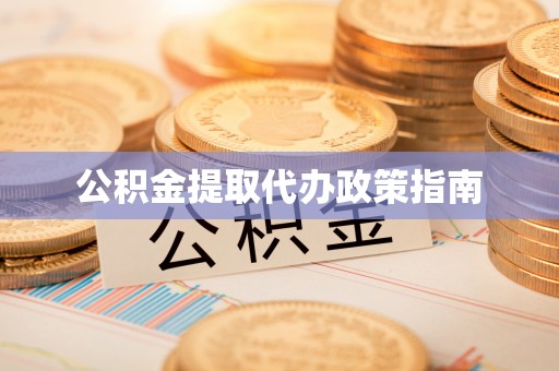 垦利公积金提取代办政策指南