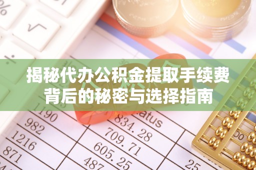 垦利揭秘代办公积金提取手续费背后的秘密与选择指南