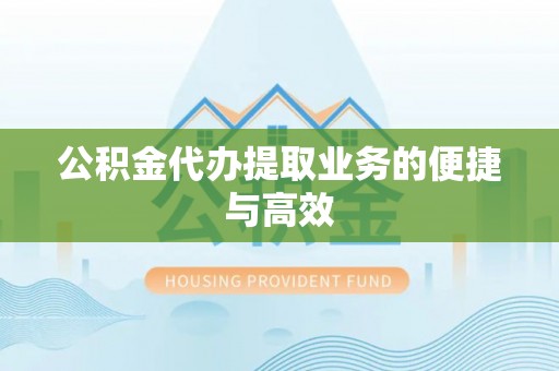 垦利公积金代办提取业务的便捷与高效