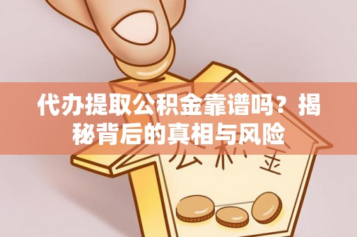 垦利代办提取公积金靠谱吗？揭秘背后的真相与风险