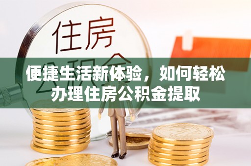 垦利便捷生活新体验，如何轻松办理住房公积金提取