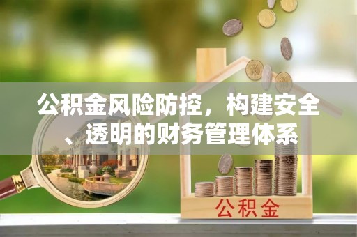垦利公积金风险防控，构建安全、透明的财务管理体系