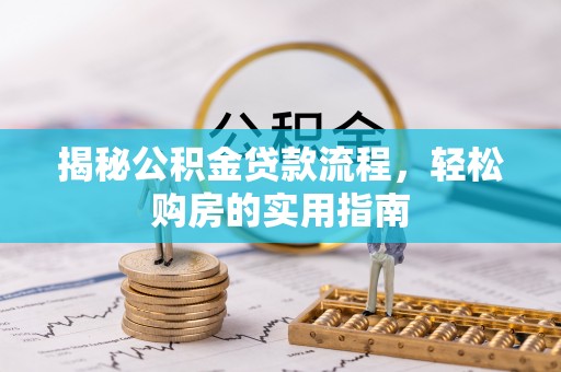 垦利揭秘公积金贷款流程，轻松购房的实用指南