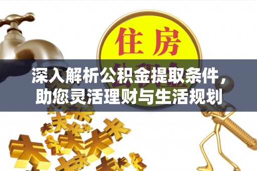 垦利深入解析公积金提取条件，助您灵活理财与生活规划