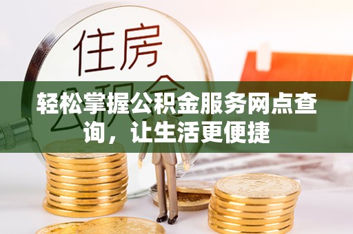 垦利轻松掌握公积金服务网点查询，让生活更便捷