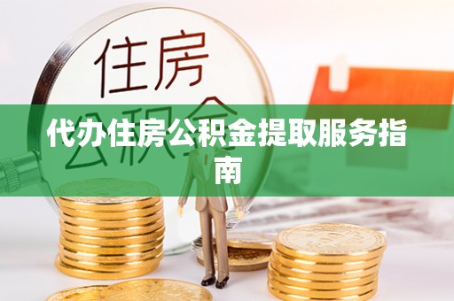 垦利代办住房公积金提取服务指南