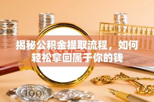 垦利揭秘公积金提取流程，如何轻松拿回属于你的钱