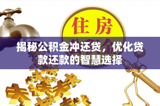 垦利揭秘公积金冲还贷，优化贷款还款的智慧选择