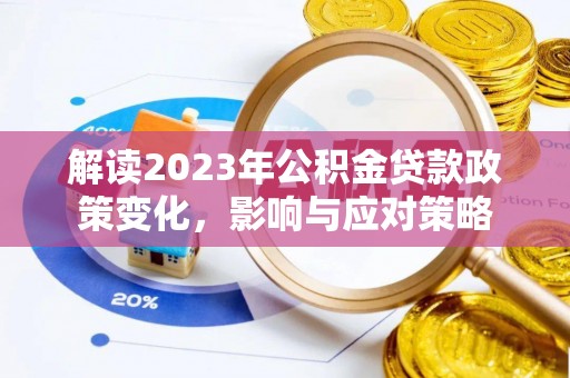 垦利解读2023年公积金贷款政策变化，影响与应对策略