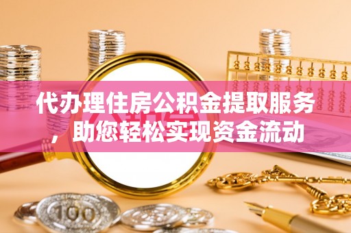 垦利代办理住房公积金提取服务，助您轻松实现资金流动