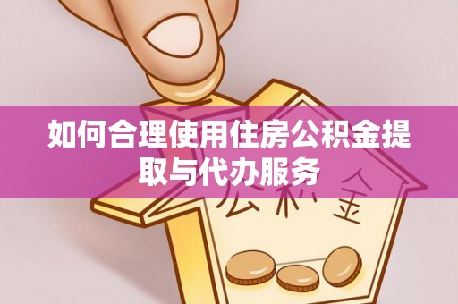 垦利如何合理使用住房公积金提取与代办服务