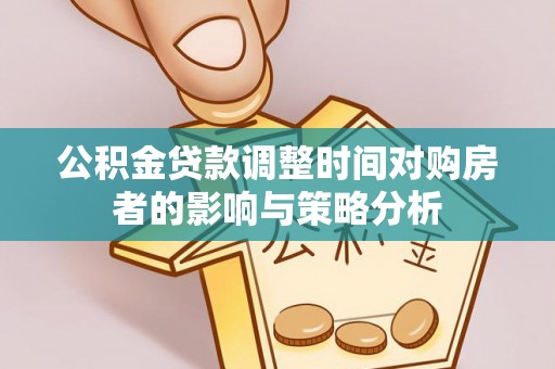 垦利公积金贷款调整时间对购房者的影响与策略分析