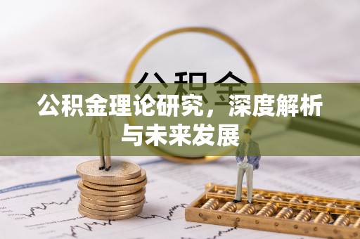 垦利公积金理论研究，深度解析与未来发展