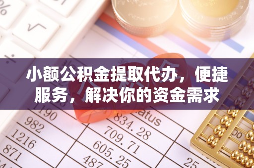 垦利小额公积金提取代办，便捷服务，解决你的资金需求