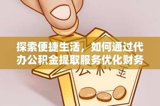 垦利探索便捷生活，如何通过代办公积金提取服务优化财务管理