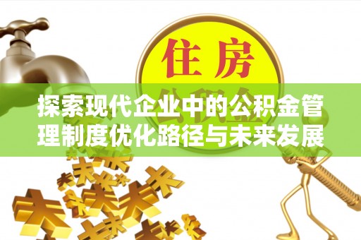 垦利探索现代企业中的公积金管理制度优化路径与未来发展