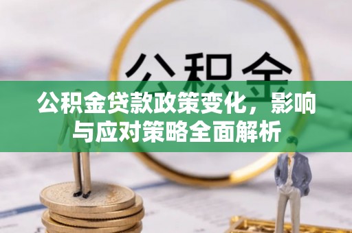 垦利公积金贷款政策变化，影响与应对策略全面解析