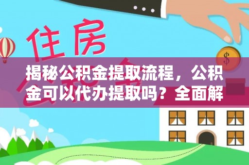 垦利揭秘公积金提取流程，公积金可以代办提取吗？全面解析与操作指南