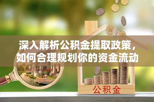 垦利深入解析公积金提取政策，如何合理规划你的资金流动