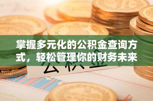 垦利掌握多元化的公积金查询方式，轻松管理你的财务未来