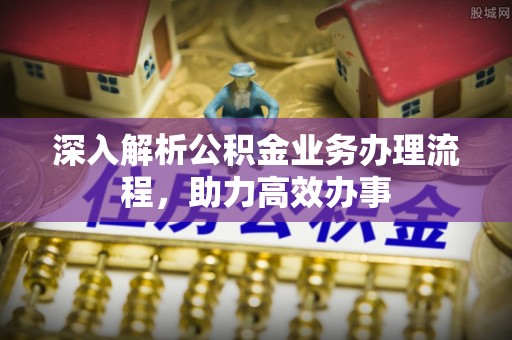 垦利深入解析公积金业务办理流程，助力高效办事